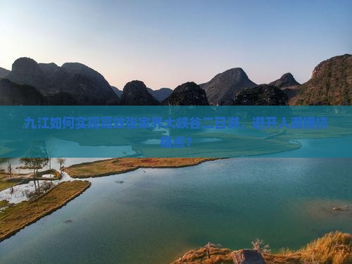 九江如何实现高效张家界大峡谷二日游，避开人潮拥挤痛点？