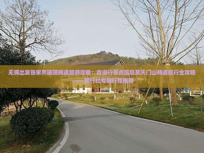 无锡出发张家界玻璃栈道旅游攻略：自由行景点信息及天门山栈道航行全攻略 —— 旅行社专属行程指南
