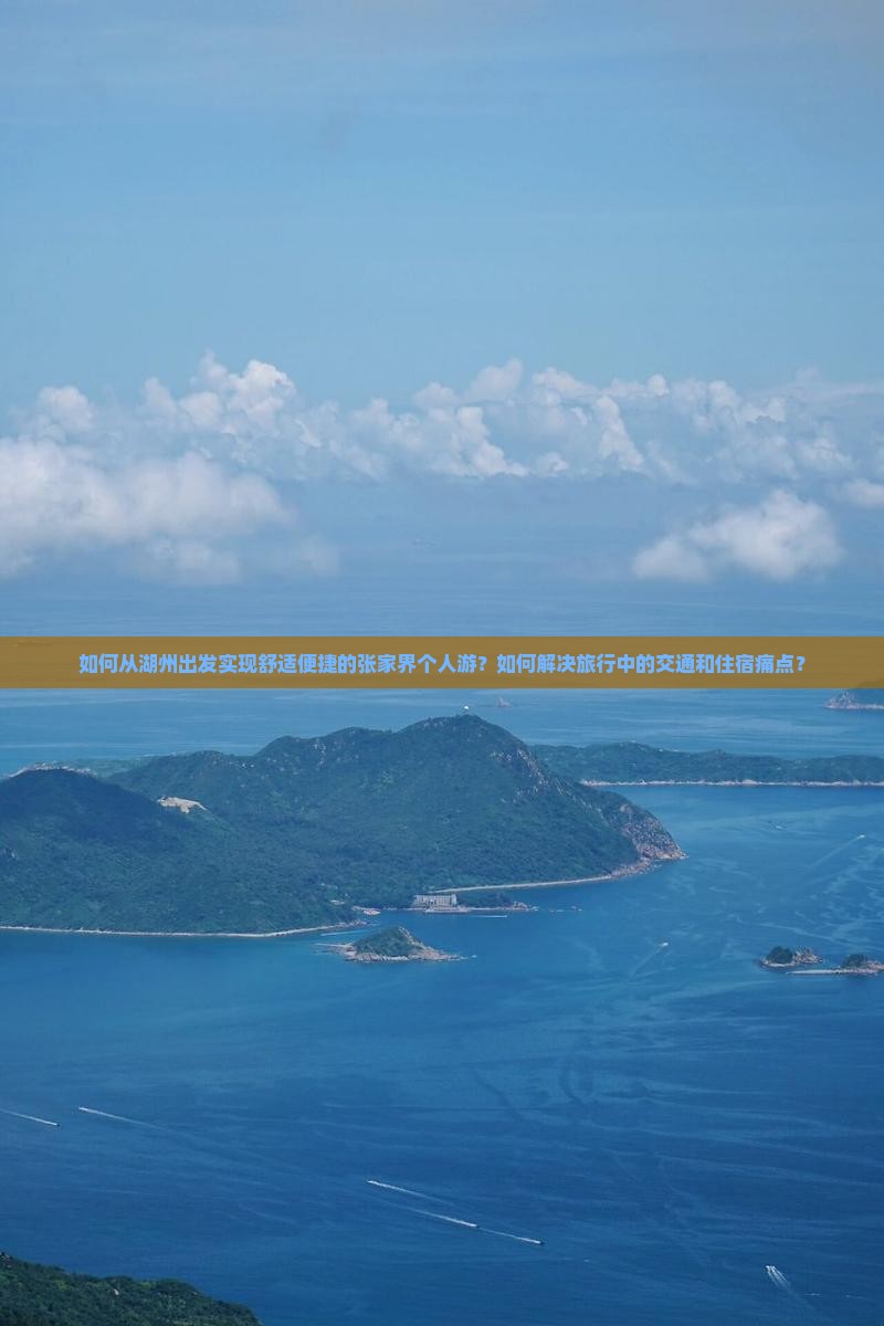 如何从湖州出发实现舒适便捷的张家界个人游？如何解决旅行中的交通和住宿痛点？