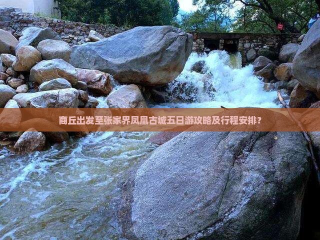 商丘出发至张家界凤凰古城五日游攻略及行程安排？