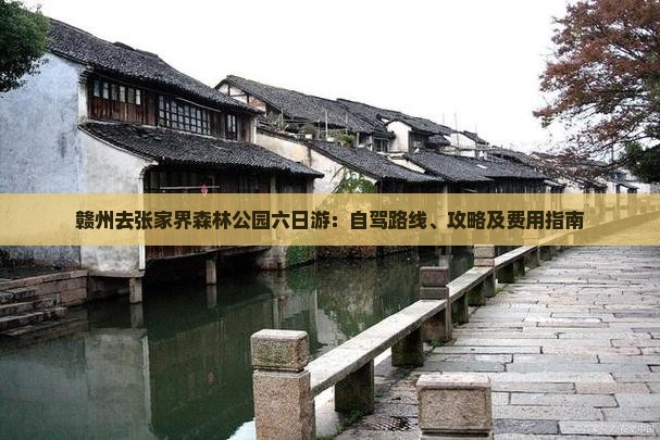 赣州去张家界森林公园六日游：自驾路线、攻略及费用指南