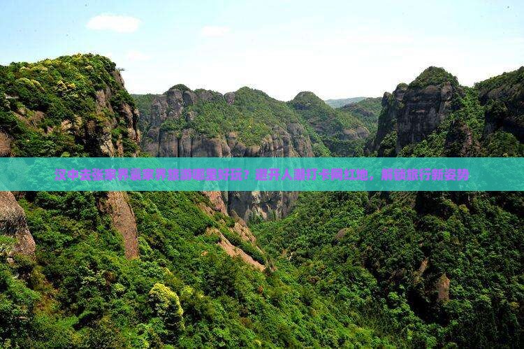 汉中去张家界袁家界旅游哪里好玩？避开人潮打卡网红地，解锁旅行新姿势