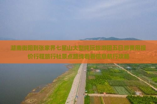 湖南衡阳到张家界七星山大型纯玩旅游团五日游费用报价行程旅行社景点路线看看信息航行攻略