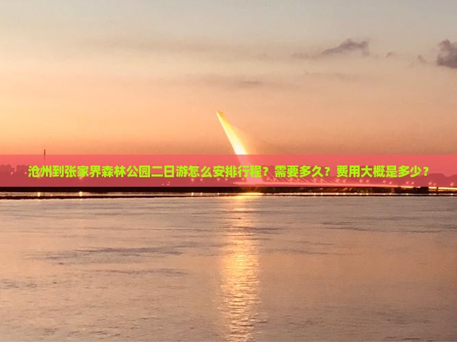 沧州到张家界森林公园二日游怎么安排行程？需要多久？费用大概是多少？