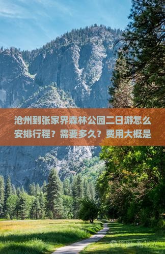 沧州到张家界森林公园二日游怎么安排行程？需要多久？费用大概是多少？