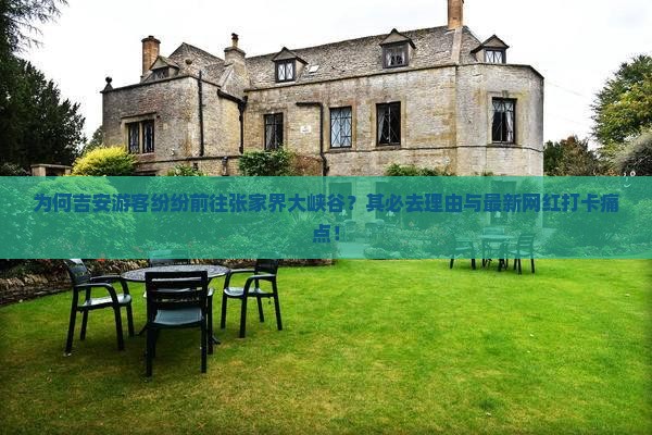 为何吉安游客纷纷前往张家界大峡谷？其必去理由与最新网红打卡痛点！