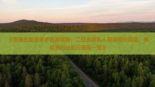 《贵港出发张家界旅游攻略：二日去看私人导游报价信息，南昌旅行社航行费用一览》