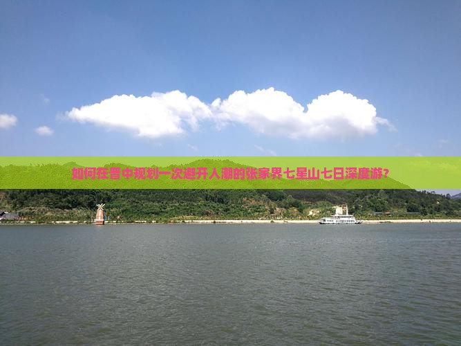 如何在晋中规划一次避开人潮的张家界七星山七日深度游？