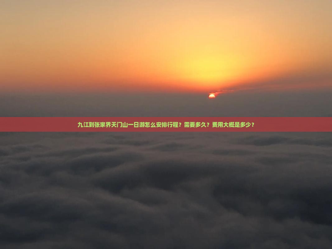 九江到张家界天门山一日游怎么安排行程？需要多久？费用大概是多少？