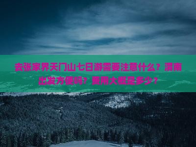 去张家界天门山七日游需要注意什么？渭南出发方便吗？费用大概是多少？
