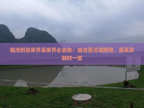临沧到张家界袁家界必去地：临沧至沧源路线、距离及耗时一览