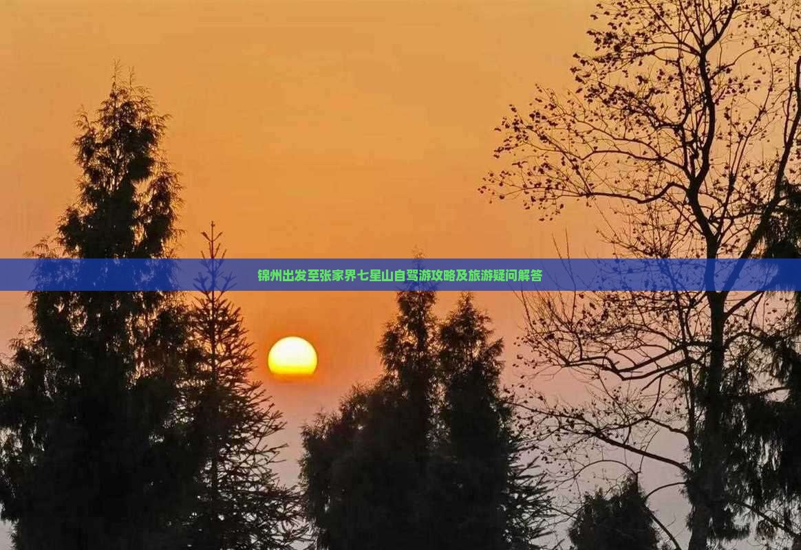 锦州出发至张家界七星山自驾游攻略及旅游疑问解答