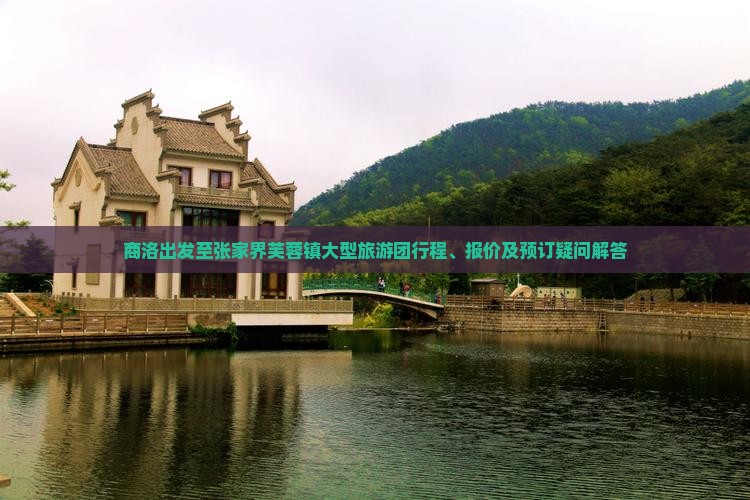 商洛出发至张家界芙蓉镇大型旅游团行程、报价及预订疑问解答