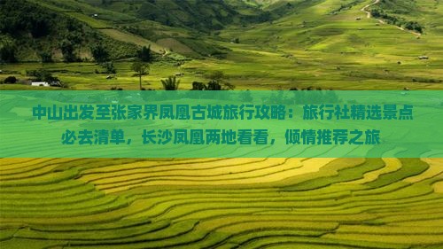 中山出发至张家界凤凰古城旅行攻略：旅行社精选景点必去清单，长沙凤凰两地看看，倾情推荐之旅