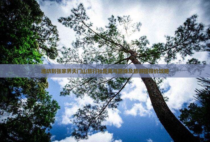 潍坊到张家界天门山旅行社距离与路线及旅游团报价攻略