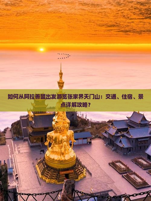 如何从阿拉善盟出发游览张家界天门山：交通、住宿、景点详解攻略？