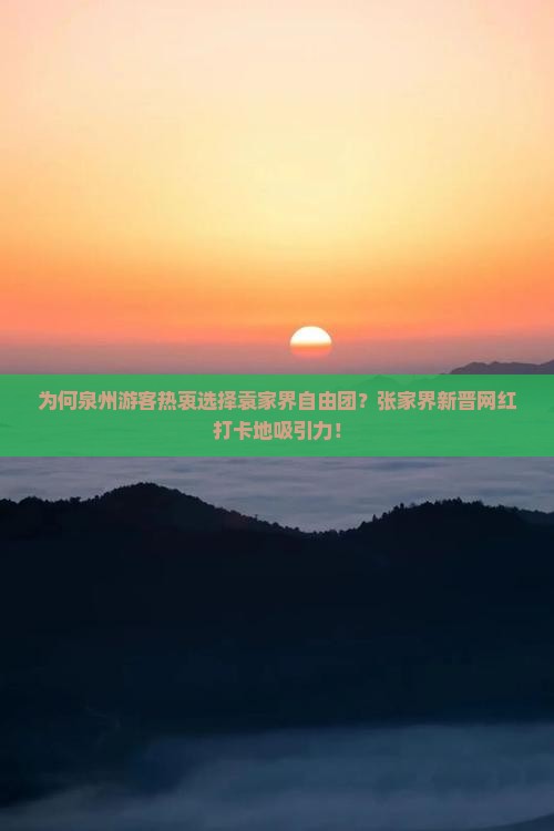 为何泉州游客热衷选择袁家界自由团？张家界新晋网红打卡地吸引力！