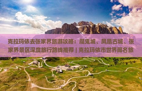 克拉玛依去张家界旅游攻略：魔鬼城、凤凰古城、张家界景区深度旅行路线推荐 | 克拉玛依市世界闻名旅行社