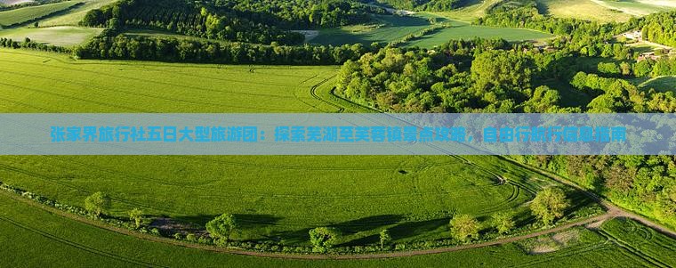 张家界旅行社五日大型旅游团：探索芜湖至芙蓉镇景点攻略，自由行航行信息指南