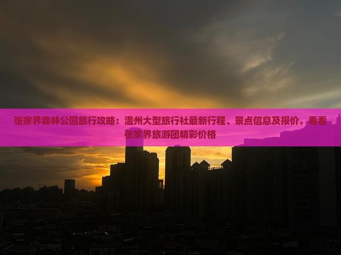 张家界森林公园旅行攻略：温州大型旅行社最新行程、景点信息及报价，看看张家界旅游团精彩价格