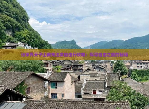 张家界天子山南充出发自由行攻略：探寻自由之旅的秘籍