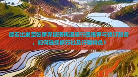德宏出发至张家界玻璃栈道旅行团推荐与预订服务，如何选择旅行社及行程特色？