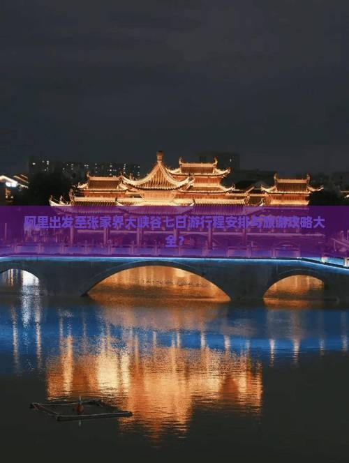 阿里出发至张家界大峡谷七日游行程安排与旅游攻略大全？