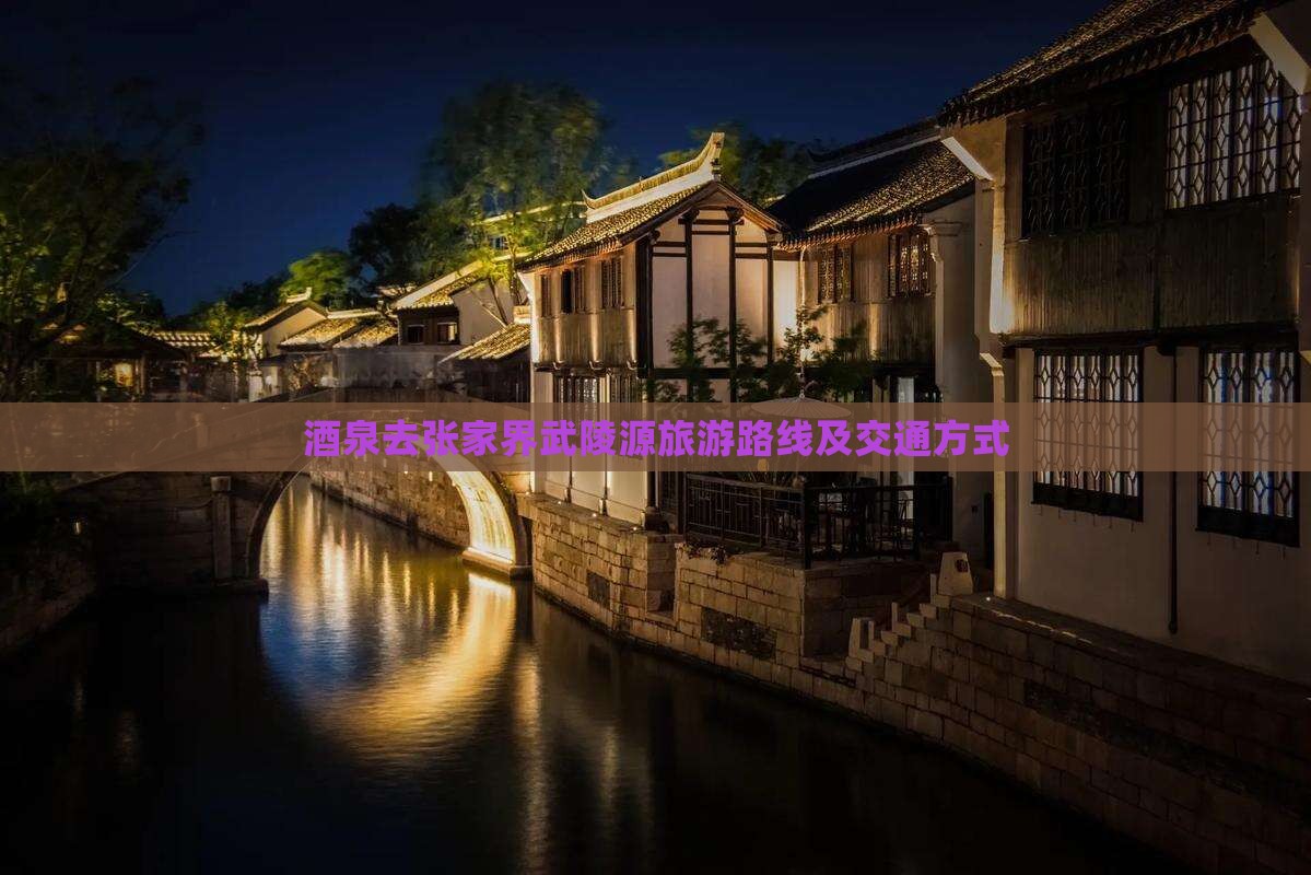 酒泉去张家界武陵源旅游路线及交通方式