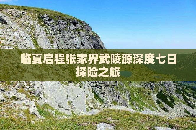 临夏启程张家界武陵源深度七日探险之旅