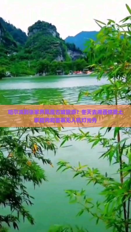 哈尔滨到张家界凤凰古城旅游？冬天去湘西感受土家腊肉和苗寨无人机灯光秀