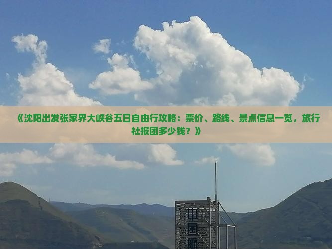 《沈阳出发张家界大峡谷五日自由行攻略：票价、路线、景点信息一览，旅行社报团多少钱？》