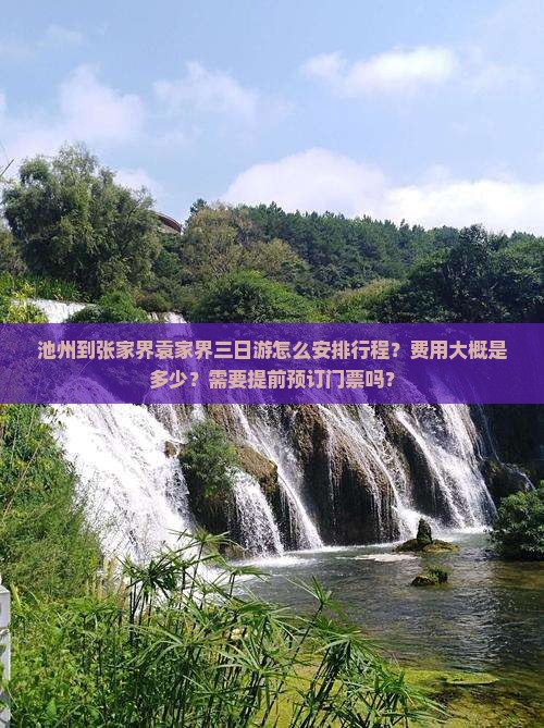 池州到张家界袁家界三日游怎么安排行程？费用大概是多少？需要提前预订门票吗？