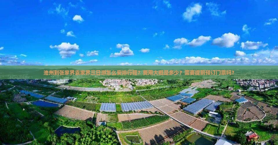 池州到张家界袁家界三日游怎么安排行程？费用大概是多少？需要提前预订门票吗？