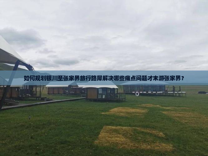 如何规划银川至张家界旅行路犀解决哪些痛点问题才末游张家界？