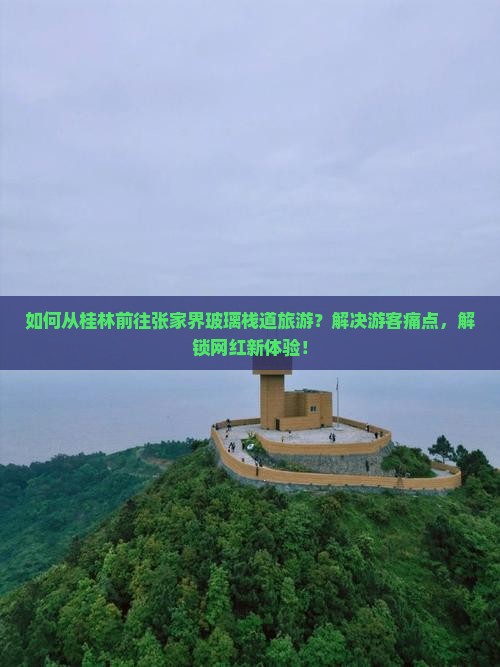 如何从桂林前往张家界玻璃栈道旅游？解决游客痛点，解锁网红新体验！