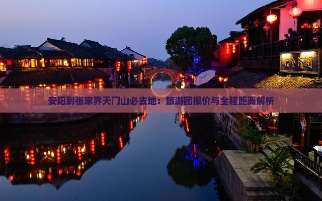 安阳到张家界天门山必去地：旅游团报价与全程距离解析