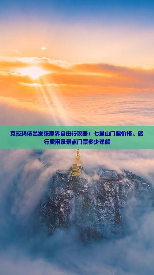 克拉玛依出发张家界自由行攻略：七星山门票价格、旅行费用及景点门票多少详解