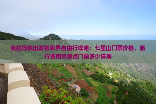 克拉玛依出发张家界自由行攻略：七星山门票价格、旅行费用及景点门票多少详解