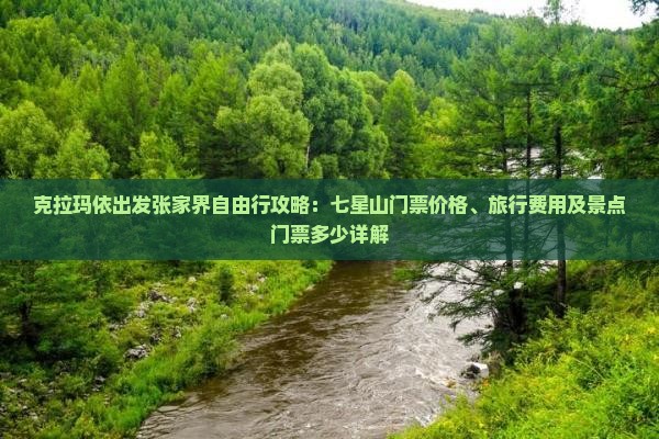 克拉玛依出发张家界自由行攻略：七星山门票价格、旅行费用及景点门票多少详解