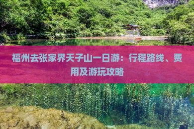 福州去张家界天子山一日游：行程路线、费用及游玩攻略
