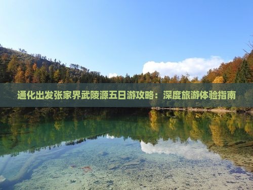 通化出发张家界武陵源五日游攻略：深度旅游体验指南