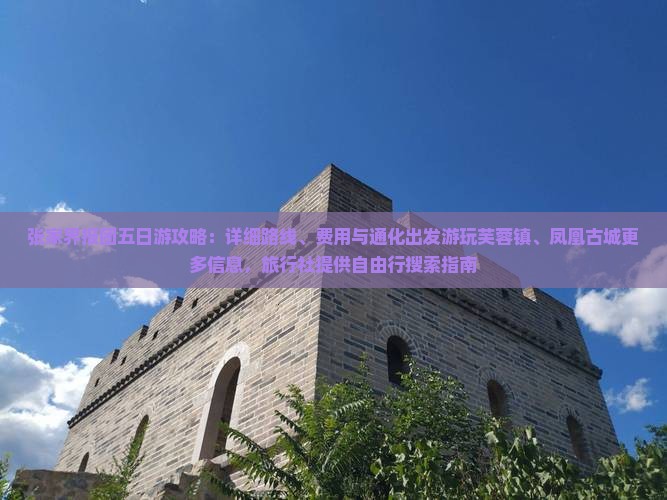 张家界报团五日游攻略：详细路线、费用与通化出发游玩芙蓉镇、凤凰古城更多信息，旅行社提供自由行搜索指南