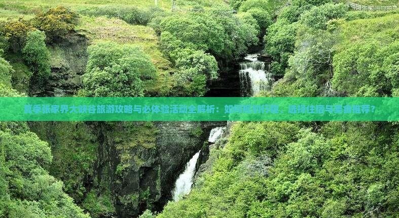 夏季张家界大峡谷旅游攻略与必体验活动全解析：如何规划行程、选择住宿与美食推荐？