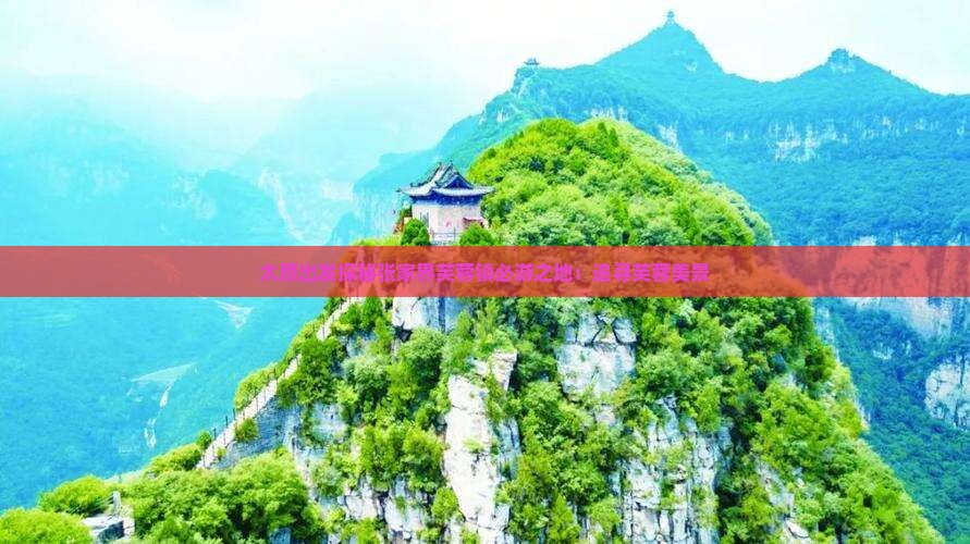 太原出发探秘张家界芙蓉镇必游之地：追寻芙蓉美景