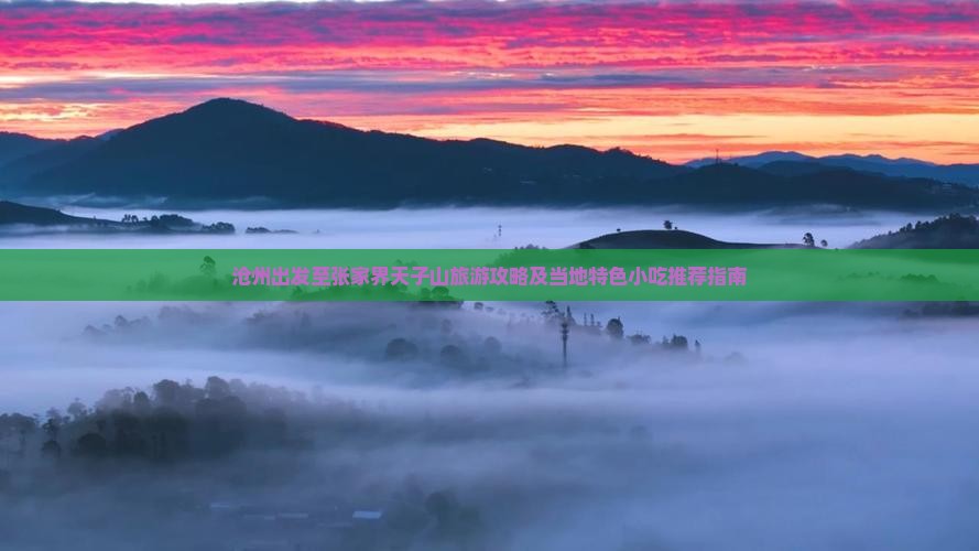 沧州出发至张家界天子山旅游攻略及当地特色小吃推荐指南