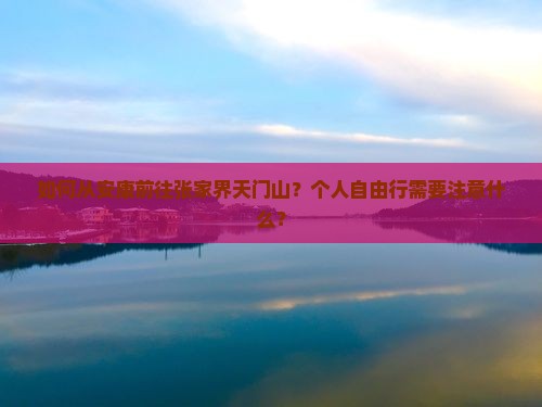 如何从安康前往张家界天门山？个人自由行需要注意什么？
