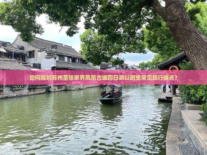 如何规划苏州至张家界凤凰古城四日游以避免常见旅行痛点？