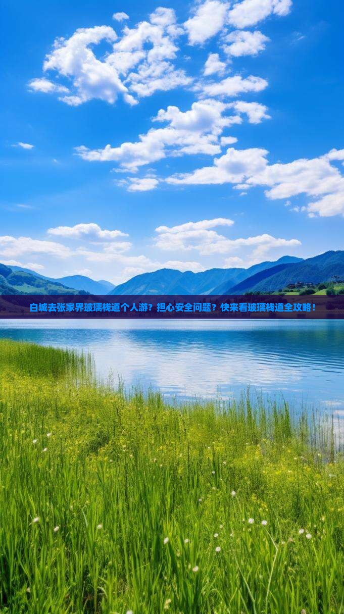白城去张家界玻璃栈道个人游？担心安全问题？快来看玻璃栈道全攻略！