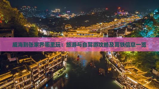 威海到张家界哪里玩：旅游与自驾游攻略及高铁信息一览