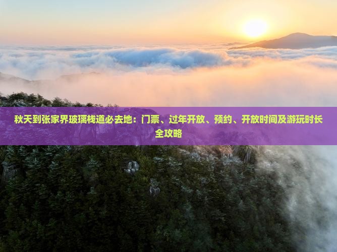 秋天到张家界玻璃栈道必去地：门票、过年开放、预约、开放时间及游玩时长全攻略